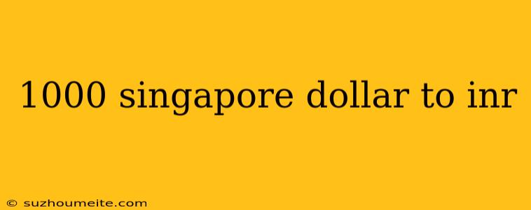 1000 Singapore Dollar To Inr