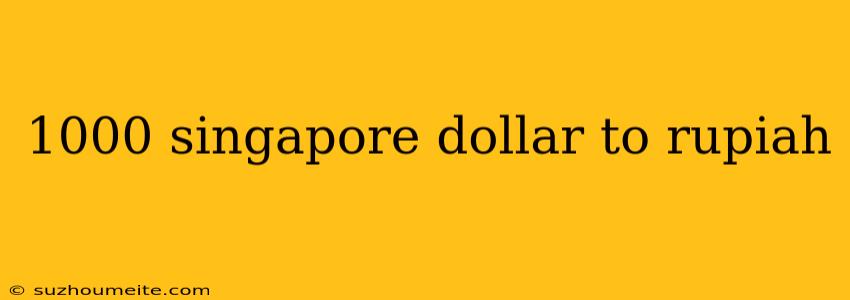 1000 Singapore Dollar To Rupiah