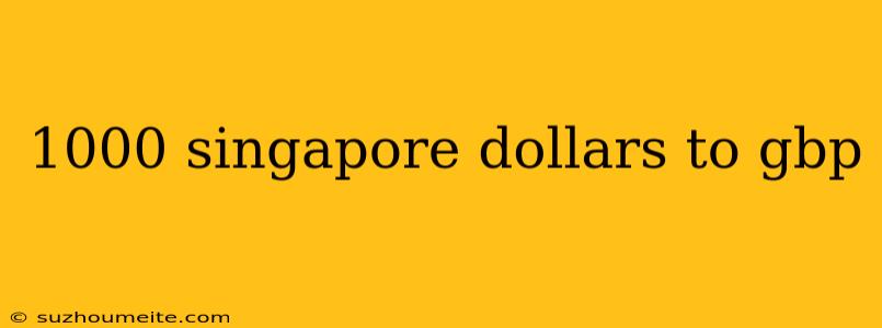 1000 Singapore Dollars To Gbp