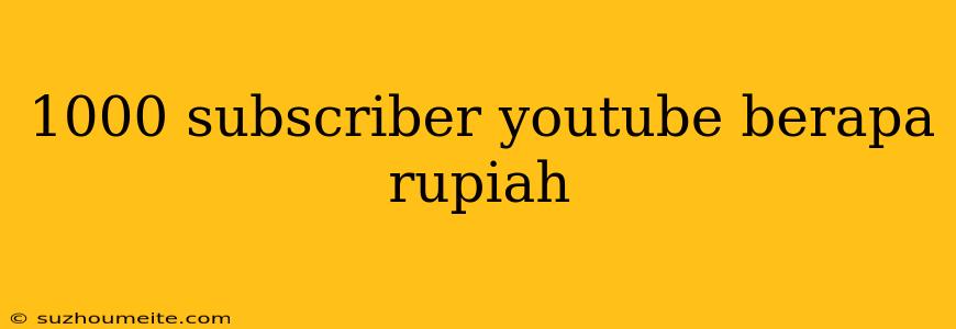 1000 Subscriber Youtube Berapa Rupiah