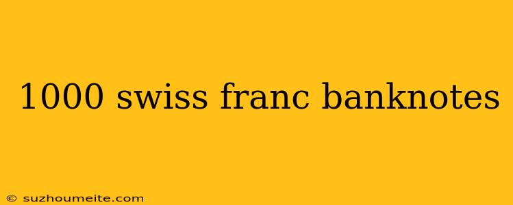 1000 Swiss Franc Banknotes