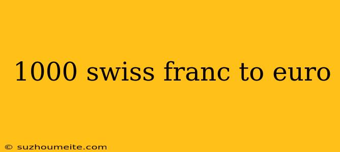 1000 Swiss Franc To Euro