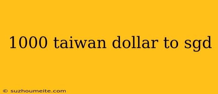 1000 Taiwan Dollar To Sgd