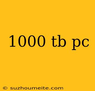 1000 Tb Pc