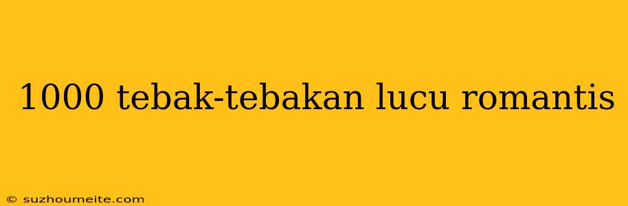 1000 Tebak-tebakan Lucu Romantis