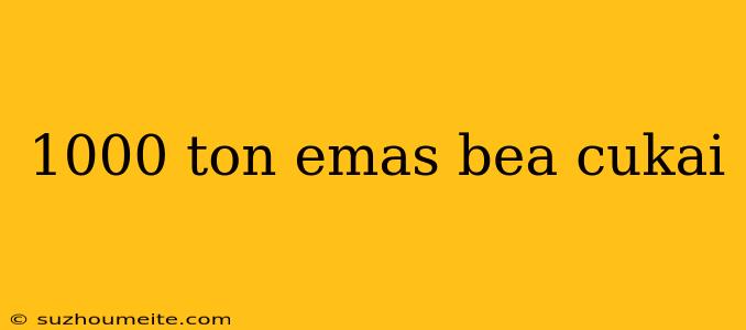 1000 Ton Emas Bea Cukai