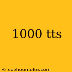 1000 Tts