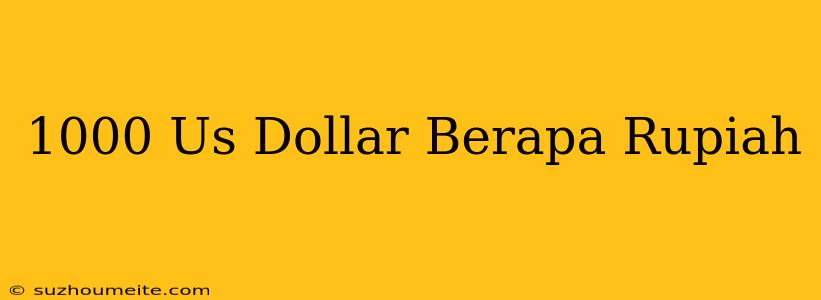 1000 Us Dollar = Berapa Rupiah