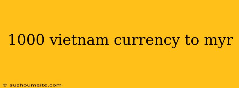 1000 Vietnam Currency To Myr