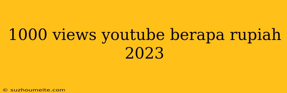 1000 Views Youtube Berapa Rupiah 2023