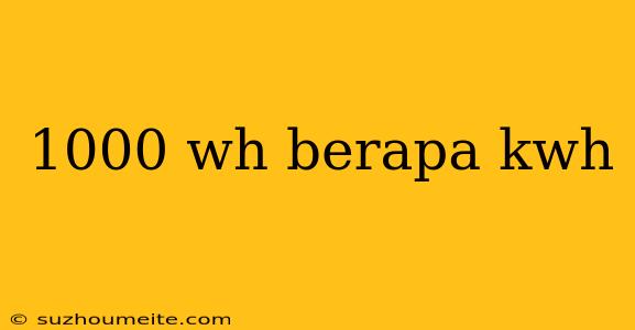 1000 Wh Berapa Kwh