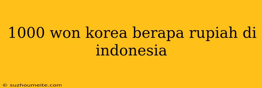 1000 Won Korea Berapa Rupiah Di Indonesia