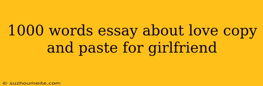 1000 Words Essay About Love Copy And Paste For Girlfriend