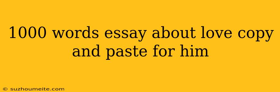 1000 Words Essay About Love Copy And Paste For Him