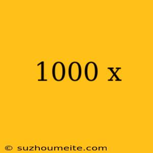 1000 X