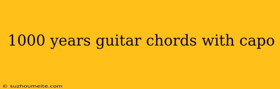 1000 Years Guitar Chords With Capo