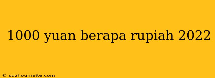 1000 Yuan Berapa Rupiah 2022