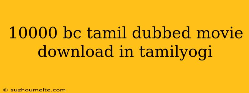 10000 Bc Tamil Dubbed Movie Download In Tamilyogi