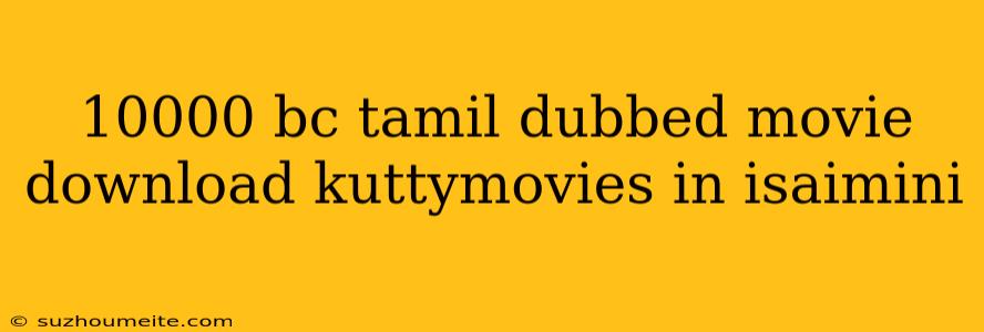 10000 Bc Tamil Dubbed Movie Download Kuttymovies In Isaimini