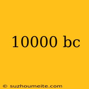 10000 Bc