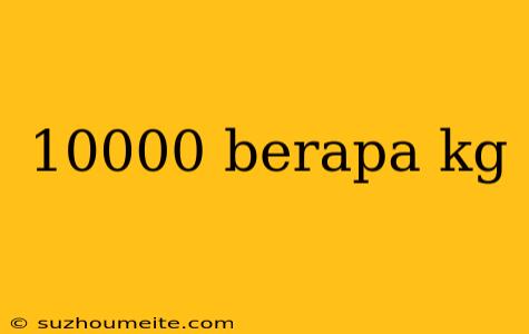 10000 Berapa Kg