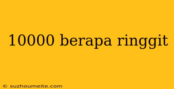 10000 Berapa Ringgit