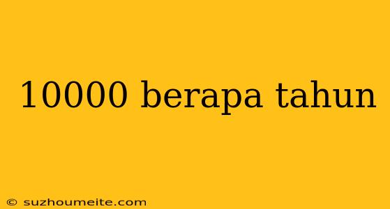 10000 Berapa Tahun