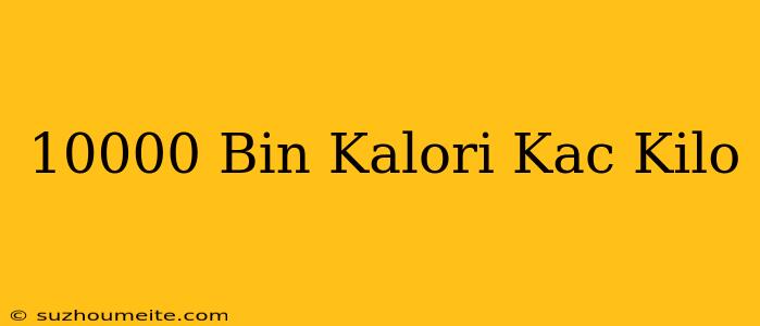 10000 Bin Kalori Kaç Kilo