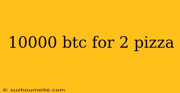 10000 Btc For 2 Pizza