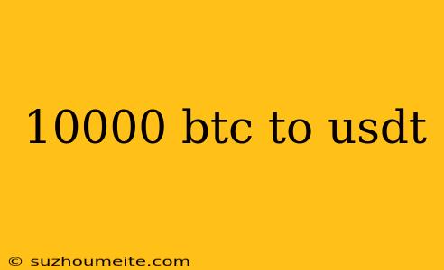 10000 Btc To Usdt