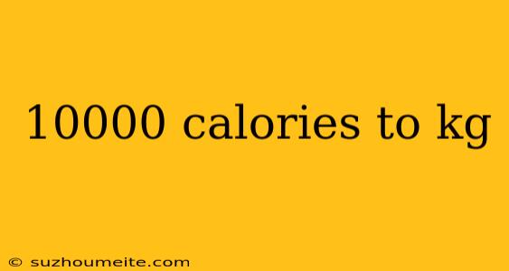 10000 Calories To Kg