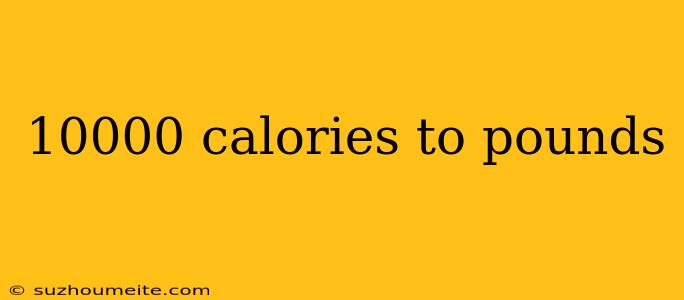 10000 Calories To Pounds