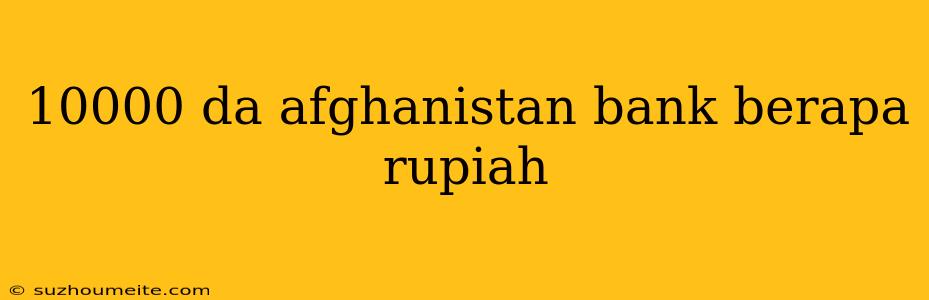 10000 Da Afghanistan Bank Berapa Rupiah