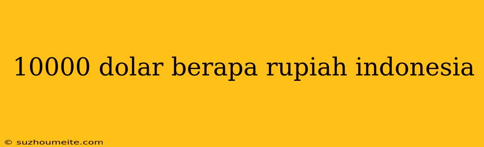 10000 Dolar Berapa Rupiah Indonesia