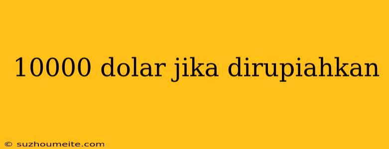 10000 Dolar Jika Dirupiahkan