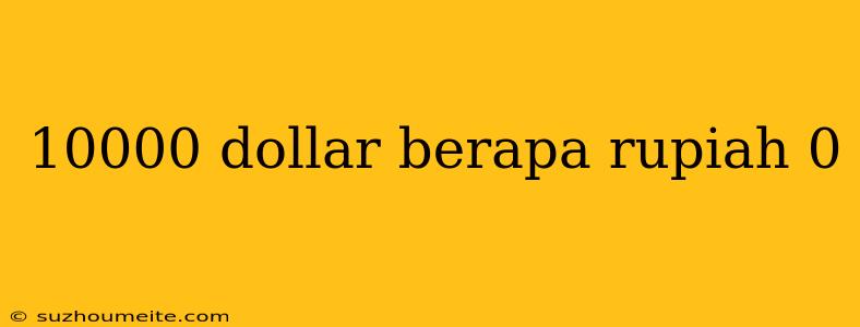 10000 Dollar Berapa Rupiah 0