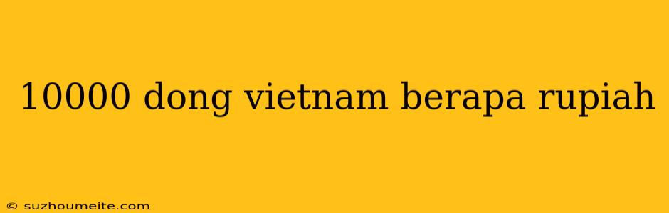 10000 Dong Vietnam Berapa Rupiah