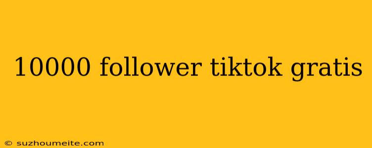 10000 Follower Tiktok Gratis