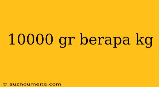 10000 Gr Berapa Kg