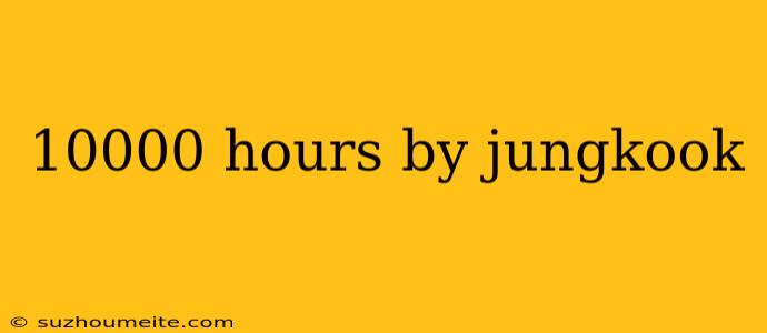 10000 Hours By Jungkook