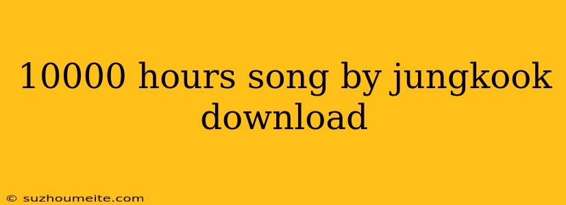 10000 Hours Song By Jungkook Download