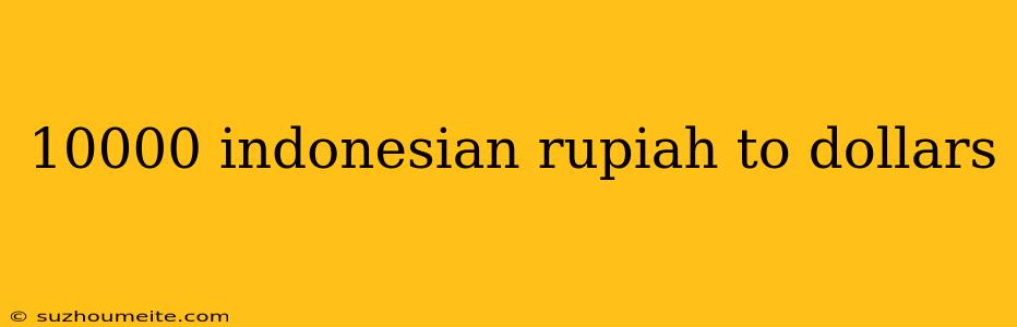 10000 Indonesian Rupiah To Dollars