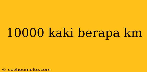 10000 Kaki Berapa Km