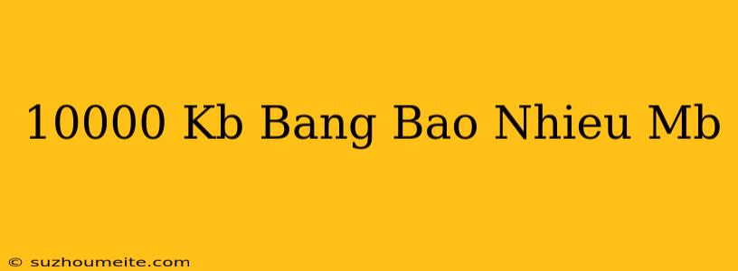 10000 Kb Bằng Bao Nhiêu Mb