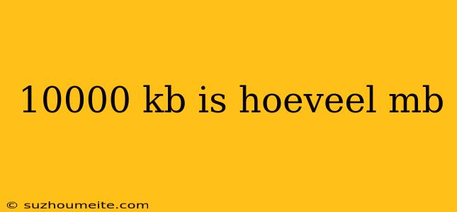 10000 Kb Is Hoeveel Mb