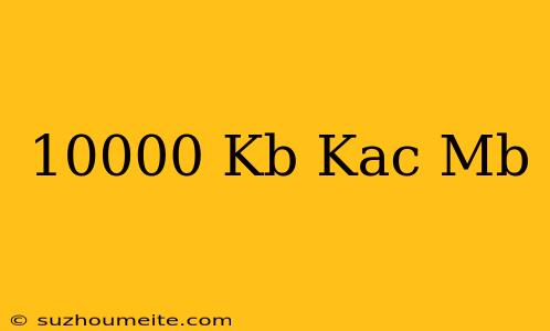 10000 Kb Kaç Mb