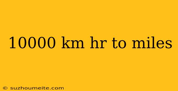 10000 Km Hr To Miles