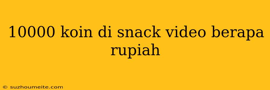 10000 Koin Di Snack Video Berapa Rupiah