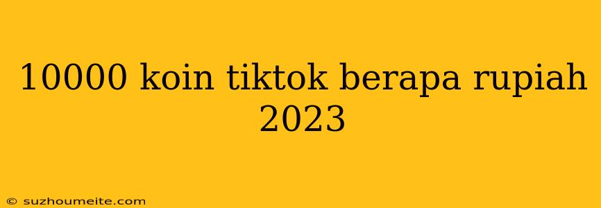 10000 Koin Tiktok Berapa Rupiah 2023