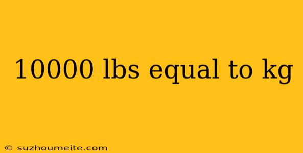 10000 Lbs Equal To Kg